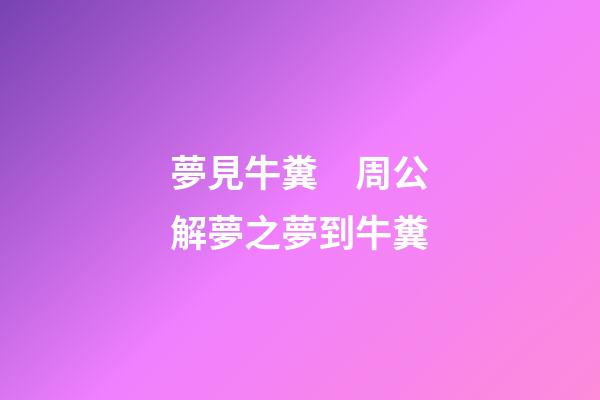 夢見牛糞　周公解夢之夢到牛糞